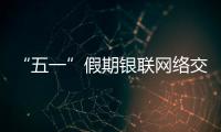 “五一”假期銀聯網絡交易總金額突破1.57萬億元