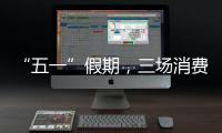 “五一”假期，三場消費促進活動等你來