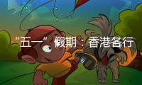 “五一”假期：香港各行各業“火起來”