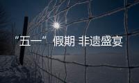 “五一”假期 非遺盛宴開啟