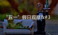 “五一”假日觀察 