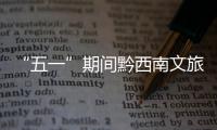 “五一”期間黔西南文旅市場復蘇勢頭強勁