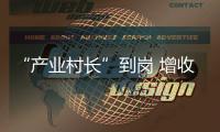 “產業村長”到崗 增收致富“有道”