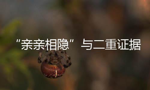 “親親相隱”與二重證據法(關于“親親相隱”與二重證據法簡述)