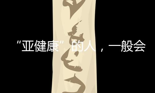 “亞健康”的人，一般會有哪些癥狀？早知道早改善