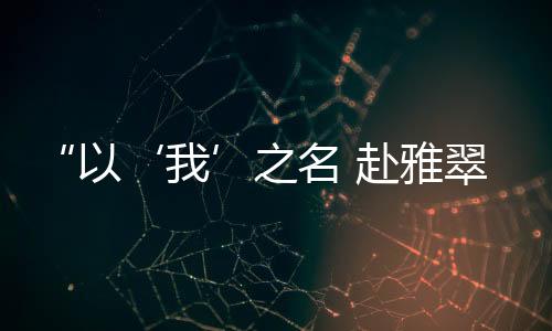 “以‘我’之名 赴雅翠之約”