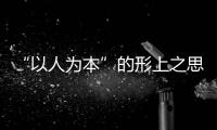 “以人為本”的形上之思(關(guān)于“以人為本”的形上之思簡(jiǎn)述)