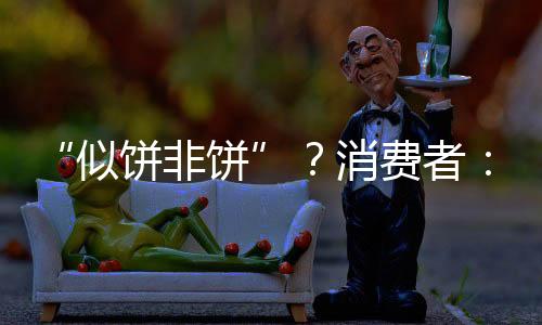 “似餅非餅”？消費者：簡單點就好