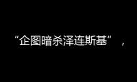 “企圖暗殺澤連斯基”，烏兩名上校被抓