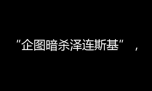 “企圖暗殺澤連斯基”，烏兩名上校被抓