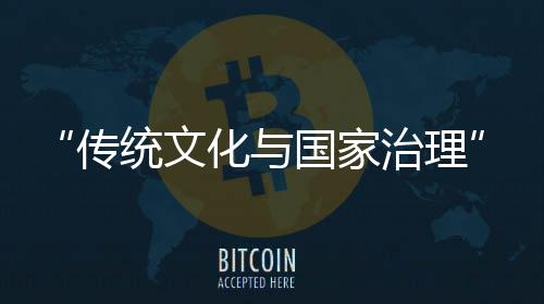 “傳統文化與國家治理”上海市博士后論壇在復旦大學召開