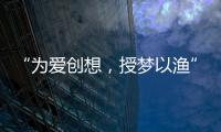 “為愛創想，授夢以漁”