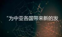 “為中亞各國(guó)帶來(lái)新的發(fā)展機(jī)遇”