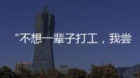 “不想一輩子打工，我嘗試做100種副業(yè)”