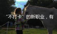“不打卡”的新職業，有機遇也有憂慮