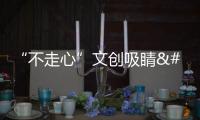 “不走心”文創吸睛 中國文化消費場景再升級