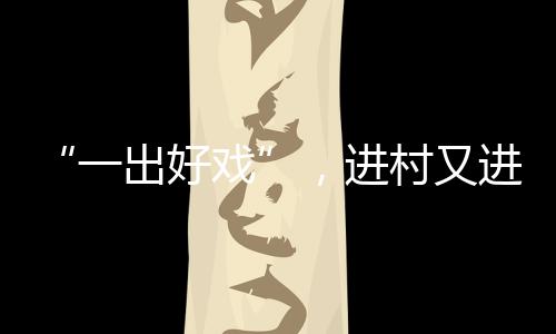 “一出好戲”，進村又進城_