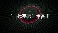 “一代宗師”常香玉