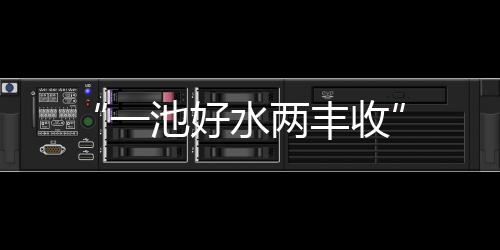 “一池好水兩豐收”