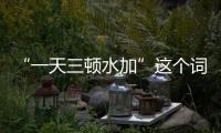“一天三頓水加”這個詞怎么說