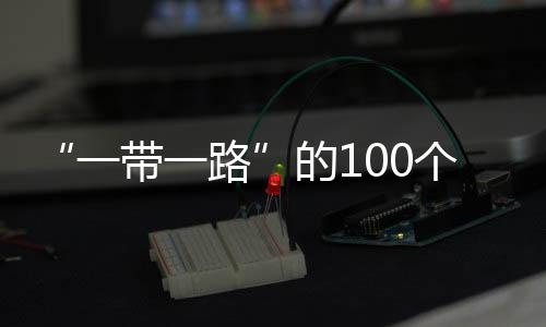 “一帶一路”的100個(gè)故事