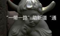 “一帶一路”助新疆“通江達海”