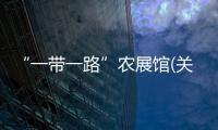 “一帶一路”農(nóng)展館(關(guān)于“一帶一路”農(nóng)展館簡述)