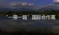 “一帶一路”國際合作高峰論壇