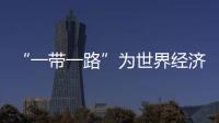 “一帶一路”為世界經濟培育新增長點
