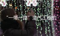 “一帶一路”油氣工程的機遇與挑戰