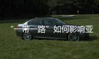 “一帶一路”如何影響亞太地區的經貿關系？