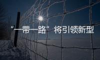 “一帶一路”將引領(lǐng)新型全球化