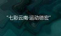 “七彩云南·運動德宏”2022年體育文化旅游節第二站賽事火熱報名...