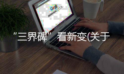 “三界碑”看新變(關于“三界碑”看新變簡述)