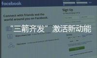 “三箭齊發”激活新動能