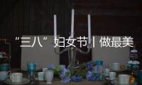 “三八”婦女節丨做最美的女神