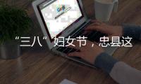 “三八”婦女節，忠縣這樣慶祝！