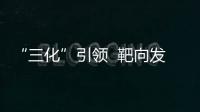 “三化”引領(lǐng)  靶向發(fā)力