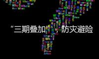 “三期疊加”，防災避險提示！