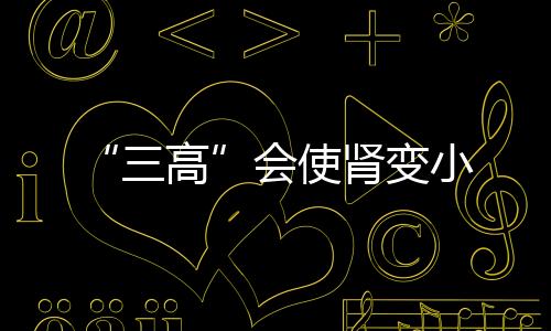 “三高”會使腎變小