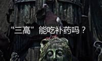 “三高”能吃補(bǔ)藥嗎？ 專家：“虛”就要補(bǔ)