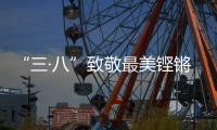 “三·八”致敬最美鏗鏘玫瑰