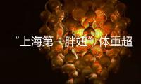 “上海第一胖妞”體重超300斤 手術歷時5個半小時