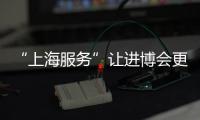 “上海服務”讓進博會更精彩