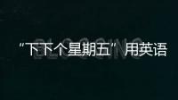 “下下個星期五”用英語怎么說？nextnextFriday?