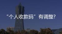 “個人收款碼”有調(diào)整?微信、支付寶最新回應(yīng) 收款碼有時間限制嗎