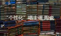 “個性化”唱主調 陶瓷飾品發展求新穎