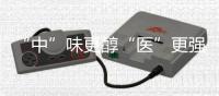 “中”味更醇“醫”更強（大健康觀察）