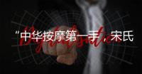 “中華按摩第一手，宋氏手法”創始人——宋文喜