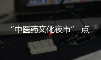 “中醫藥文化夜市” 點亮健康夜生活_
